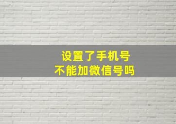 设置了手机号不能加微信号吗