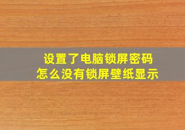 设置了电脑锁屏密码怎么没有锁屏壁纸显示