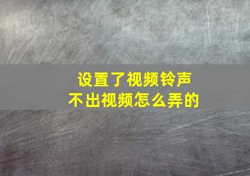 设置了视频铃声不出视频怎么弄的