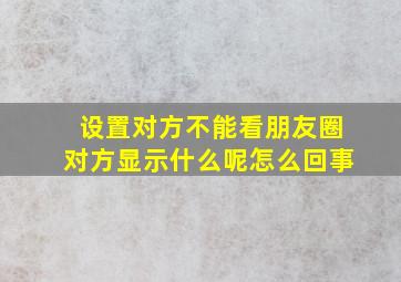 设置对方不能看朋友圈对方显示什么呢怎么回事