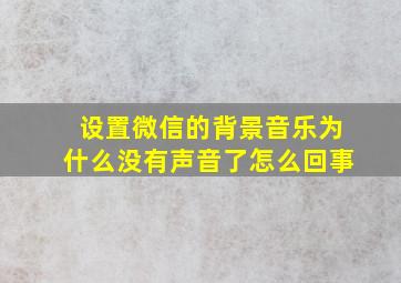 设置微信的背景音乐为什么没有声音了怎么回事