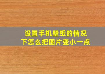 设置手机壁纸的情况下怎么把图片变小一点