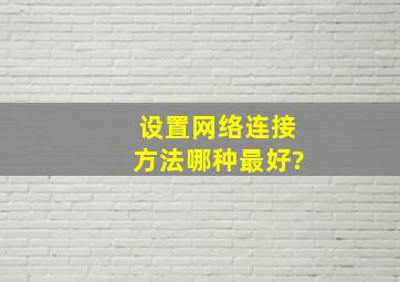 设置网络连接方法哪种最好?