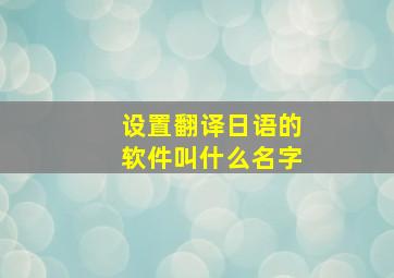 设置翻译日语的软件叫什么名字