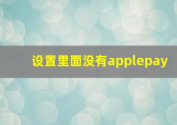 设置里面没有applepay