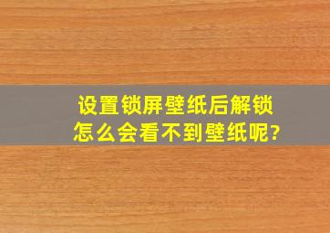 设置锁屏壁纸后解锁怎么会看不到壁纸呢?