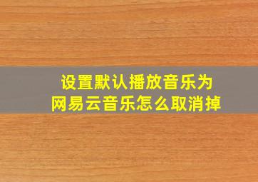 设置默认播放音乐为网易云音乐怎么取消掉