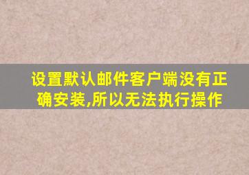 设置默认邮件客户端没有正确安装,所以无法执行操作