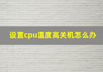 设置cpu温度高关机怎么办