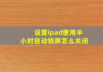 设置ipad使用半小时自动锁屏怎么关闭