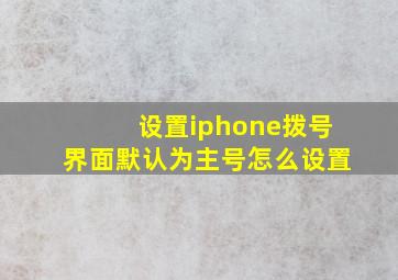 设置iphone拨号界面默认为主号怎么设置