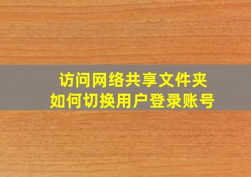 访问网络共享文件夹如何切换用户登录账号