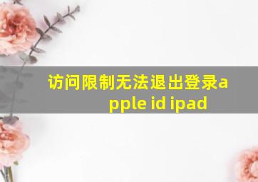 访问限制无法退出登录apple id ipad