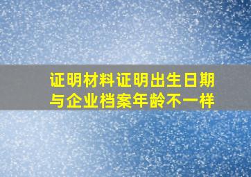 证明材料证明出生日期与企业档案年龄不一样