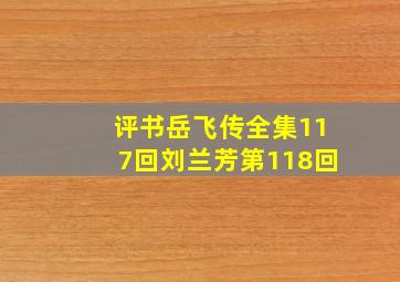 评书岳飞传全集117回刘兰芳第118回