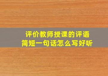 评价教师授课的评语简短一句话怎么写好听