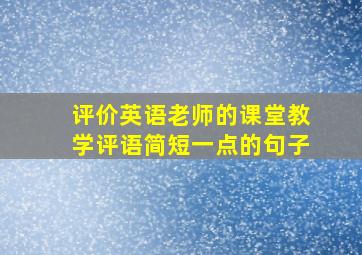 评价英语老师的课堂教学评语简短一点的句子