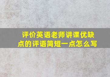 评价英语老师讲课优缺点的评语简短一点怎么写