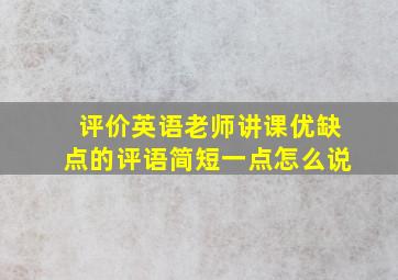 评价英语老师讲课优缺点的评语简短一点怎么说