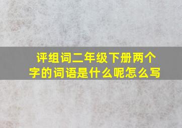 评组词二年级下册两个字的词语是什么呢怎么写