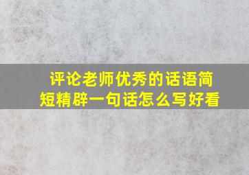 评论老师优秀的话语简短精辟一句话怎么写好看