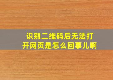 识别二维码后无法打开网页是怎么回事儿啊