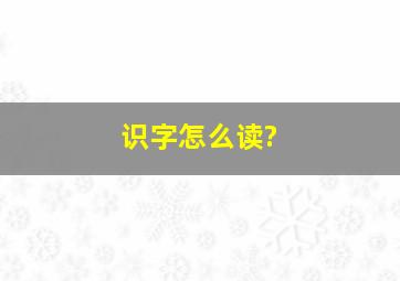 识字怎么读?