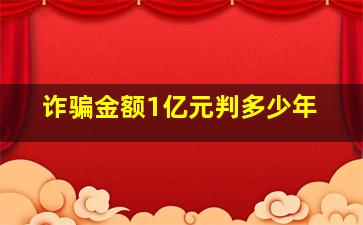 诈骗金额1亿元判多少年