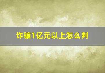 诈骗1亿元以上怎么判