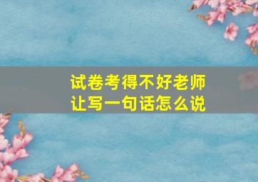 试卷考得不好老师让写一句话怎么说