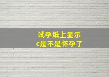 试孕纸上显示c是不是怀孕了