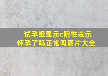 试孕纸显示c阴性表示怀孕了吗正常吗图片大全