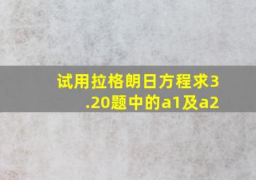 试用拉格朗日方程求3.20题中的a1及a2