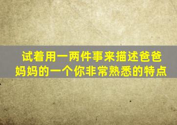 试着用一两件事来描述爸爸妈妈的一个你非常熟悉的特点