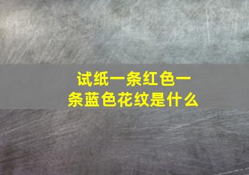 试纸一条红色一条蓝色花纹是什么