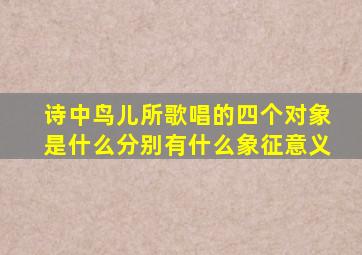 诗中鸟儿所歌唱的四个对象是什么分别有什么象征意义