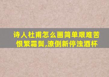 诗人杜甫怎么画简单艰难苦恨繁霜鬓,潦倒新停浊酒杯