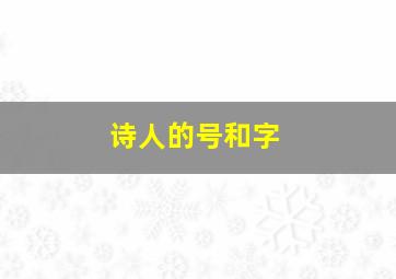 诗人的号和字