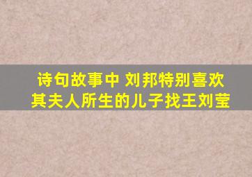 诗句故事中 刘邦特别喜欢其夫人所生的儿子找王刘莹