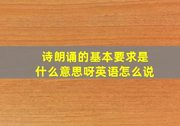 诗朗诵的基本要求是什么意思呀英语怎么说