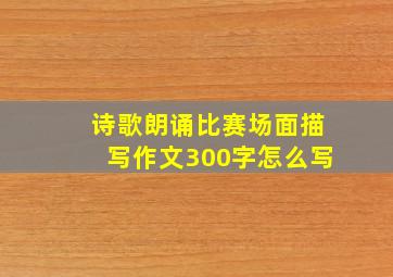 诗歌朗诵比赛场面描写作文300字怎么写