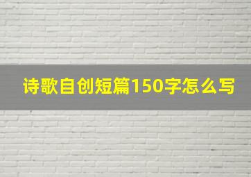 诗歌自创短篇150字怎么写