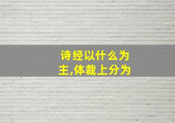 诗经以什么为主,体裁上分为