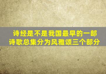 诗经是不是我国最早的一部诗歌总集分为风雅颂三个部分