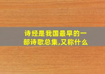 诗经是我国最早的一部诗歌总集,又称什么