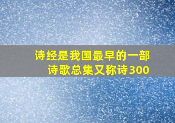 诗经是我国最早的一部诗歌总集又称诗300