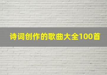 诗词创作的歌曲大全100首