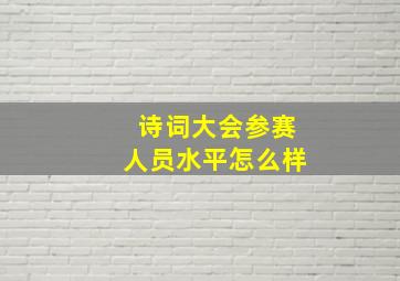 诗词大会参赛人员水平怎么样