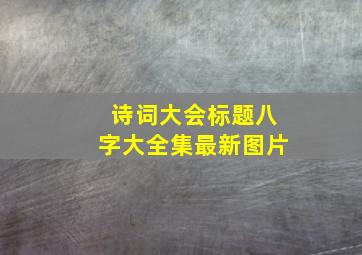 诗词大会标题八字大全集最新图片