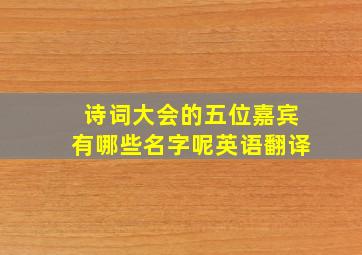 诗词大会的五位嘉宾有哪些名字呢英语翻译